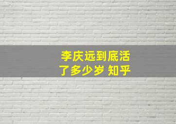 李庆远到底活了多少岁 知乎